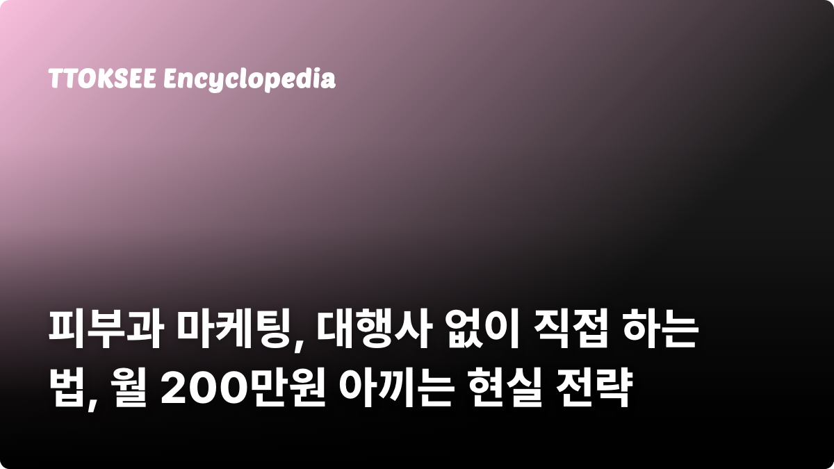 피부과 마케팅, 대행사 없이 직접 하는 법, 월 200만원 아끼는 현실 전략