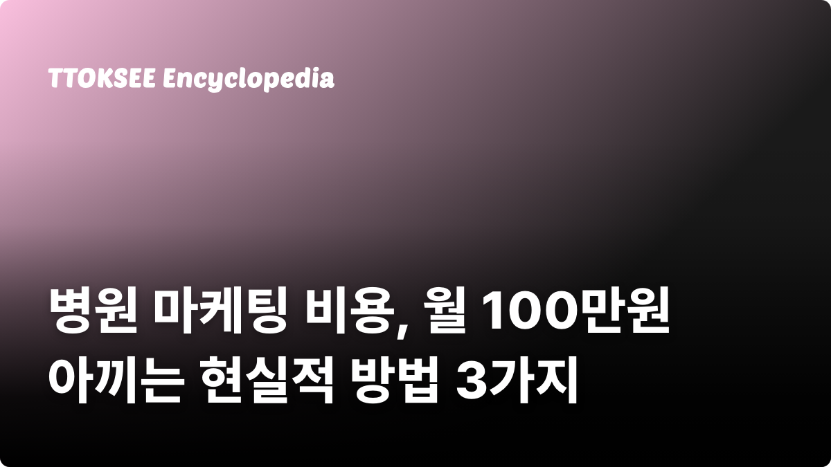 병원 마케팅 비용, 월 100만원 아끼는 현실적 방법 3가지